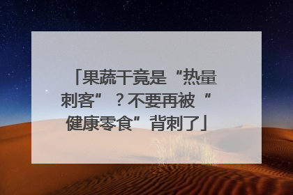 果蔬干竟是“热量刺客”？不要再被“健康零食”背刺了
