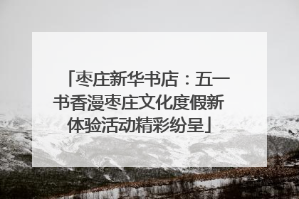 枣庄新华书店：五一书香漫枣庄文化度假新体验活动精彩纷呈