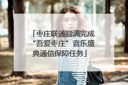 枣庄联通圆满完成“吾爱枣庄”音乐盛典通信保障任务