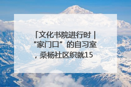 文化书院进行时｜“家门口”的自习室，桑杨社区织就15分钟学习生活圈
