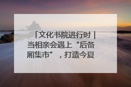文化书院进行时｜当相亲会遇上“后备厢集市”，打造今夏独有的浪漫
