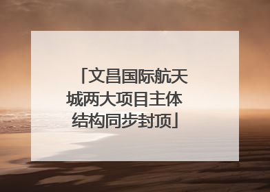 文昌国际航天城两大项目主体结构同步封顶