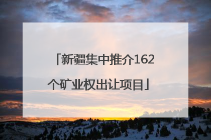 新疆集中推介162个矿业权出让项目