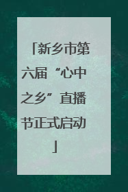 新乡市第六届“心中之乡”直播节正式启动