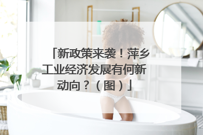 新政策来袭！萍乡工业经济发展有何新动向？（图）