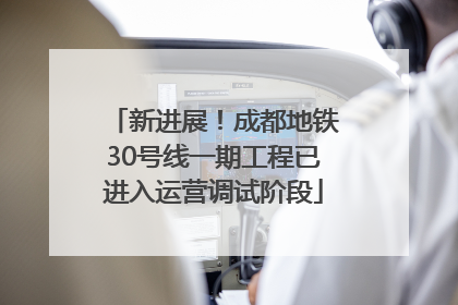 新进展！成都地铁30号线一期工程已进入运营调试阶段
