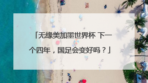无缘美加墨世界杯 下一个四年，国足会变好吗？