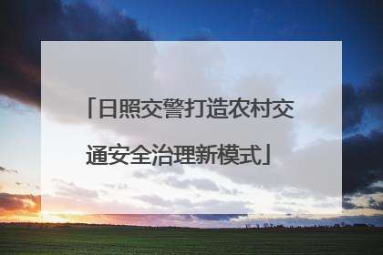 日照交警打造农村交通安全治理新模式
