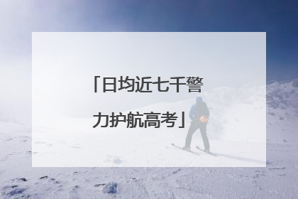 日均近七千警力护航高考
