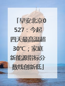 早安北京0527：今起四天最高温超30℃；家庭新能源指标分数线创新低