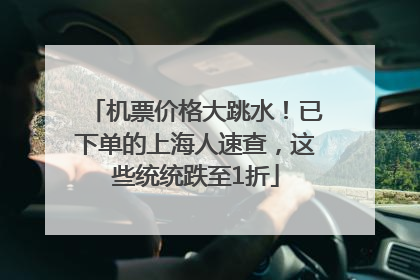 机票价格大跳水！已下单的上海人速查，这些统统跌至1折