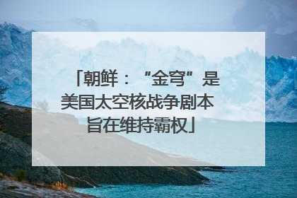 朝鲜：“金穹”是美国太空核战争剧本 旨在维持霸权
