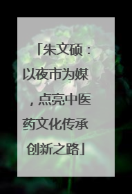 朱文硕：以夜市为媒，点亮中医药文化传承创新之路