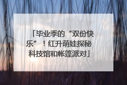 毕业季的“双份快乐”！红升萌娃探秘科技馆和帐篷派对