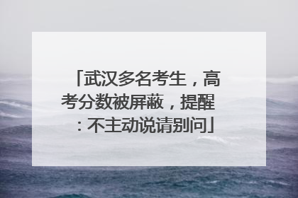 武汉多名考生，高考分数被屏蔽，提醒：不主动说请别问