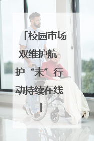 校园市场双维护航 护“未”行动持续在线