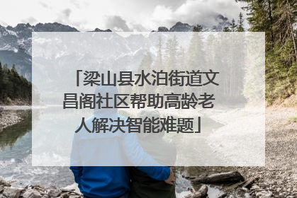 梁山县水泊街道文昌阁社区帮助高龄老人解决智能难题