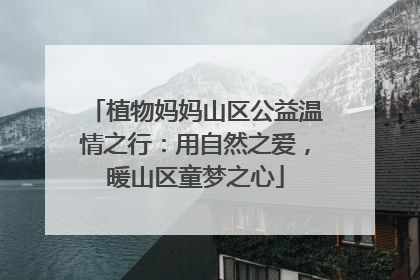 植物妈妈山区公益温情之行：用自然之爱，暖山区童梦之心