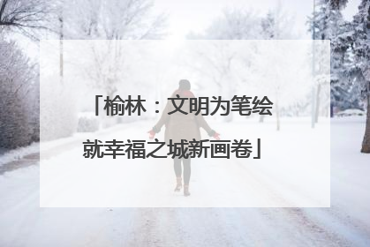 榆林：文明为笔绘就幸福之城新画卷