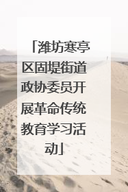 潍坊寒亭区固堤街道政协委员开展革命传统教育学习活动