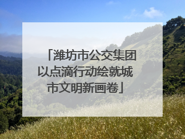 潍坊市公交集团以点滴行动绘就城市文明新画卷