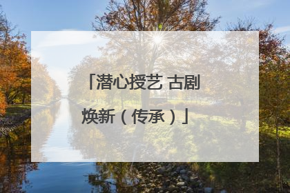 潜心授艺 古剧焕新（传承）