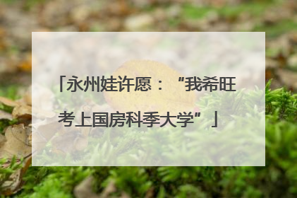 永州娃许愿：“我希旺考上国房科季大学”