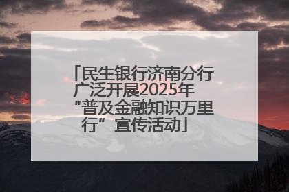 民生银行济南分行广泛开展2025年“普及金融知识万里行”宣传活动
