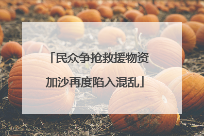 民众争抢救援物资 加沙再度陷入混乱