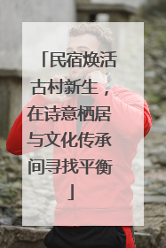 民宿焕活古村新生，在诗意栖居与文化传承间寻找平衡