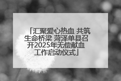 汇聚爱心热血 共筑生命桥梁 菏泽单县召开2025年无偿献血工作启动仪式