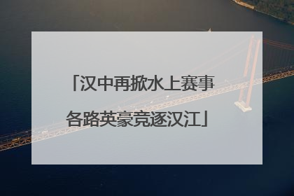 汉中再掀水上赛事 各路英豪竞逐汉江