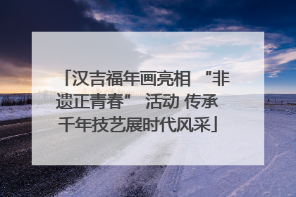 汉吉福年画亮相 “非遗正青春” 活动 传承千年技艺展时代风采