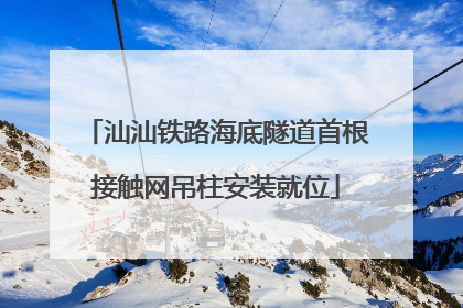 汕汕铁路海底隧道首根接触网吊柱安装就位