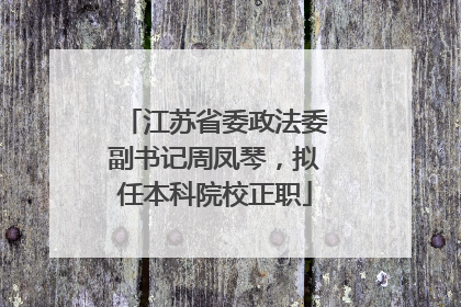 江苏省委政法委副书记周凤琴，拟任本科院校正职