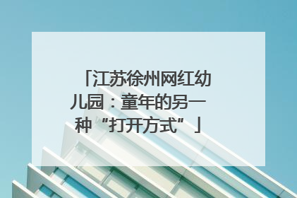 江苏徐州网红幼儿园：童年的另一种“打开方式”