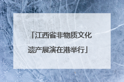 江西省非物质文化遗产展演在港举行