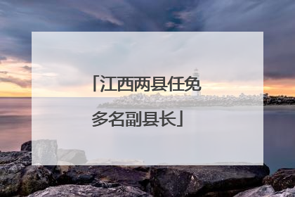 江西两县任免多名副县长