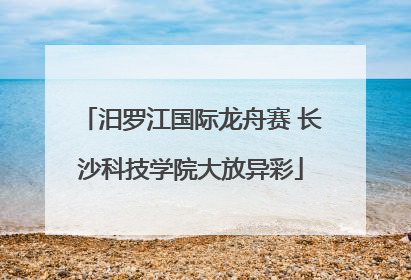 汨罗江国际龙舟赛 长沙科技学院大放异彩