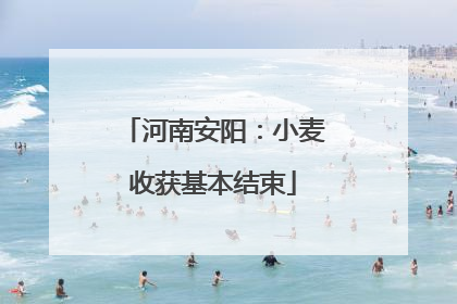 河南安阳：小麦收获基本结束