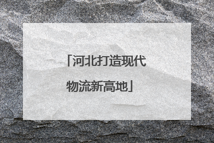 河北打造现代物流新高地