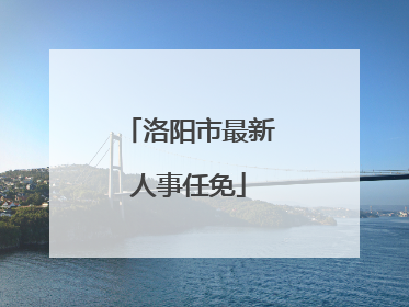 洛阳市最新人事任免