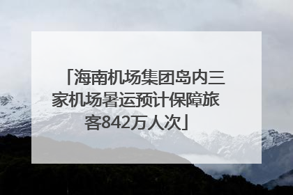 海南机场集团岛内三家机场暑运预计保障旅客842万人次