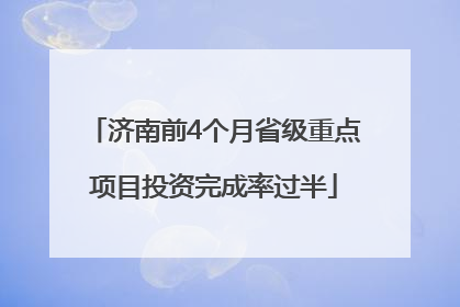 济南前4个月省级重点项目投资完成率过半