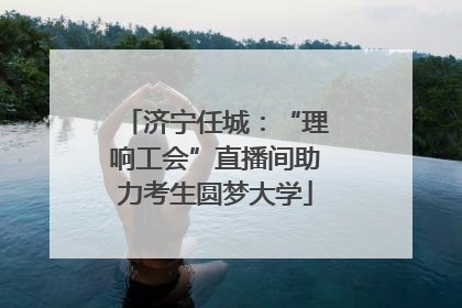 济宁任城：“理响工会”直播间助力考生圆梦大学