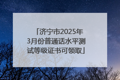 济宁市2025年3月份普通话水平测试等级证书可领取