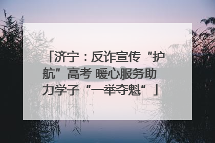 济宁：反诈宣传“护航”高考 暖心服务助力学子“一举夺魁”