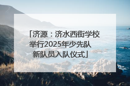 济源：济水西街学校举行2025年少先队新队员入队仪式
