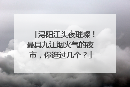 浔阳江头夜璀璨！最具九江烟火气的夜市，你逛过几个？