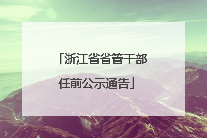 浙江省省管干部任前公示通告